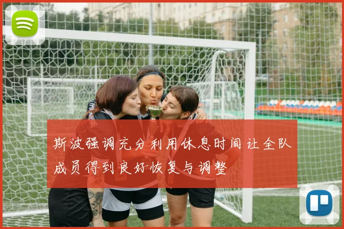 斯波强调充分利用休息时间让全队成员得到良好恢复与调整