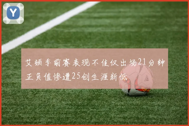 艾顿季前赛表现不佳仅出场21分钟正负值惨遭25创生涯新低