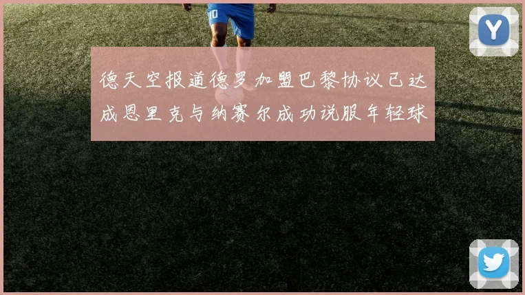 德天空报道德罗加盟巴黎协议已达成恩里克与纳赛尔成功说服年轻球员