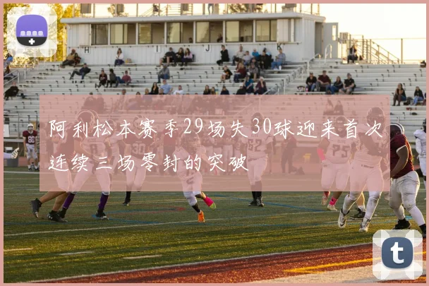 阿利松本赛季29场失30球迎来首次连续三场零封的突破