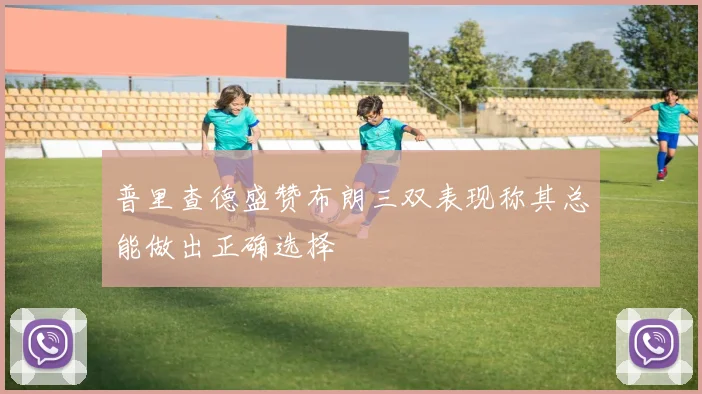 普里查德盛赞布朗三双表现称其总能做出正确选择