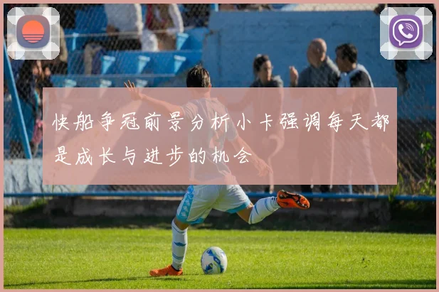 快船争冠前景分析小卡强调每天都是成长与进步的机会