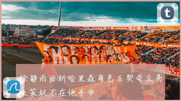 徐静雨分析哈里森角色东契奇交易决策权不在他手中