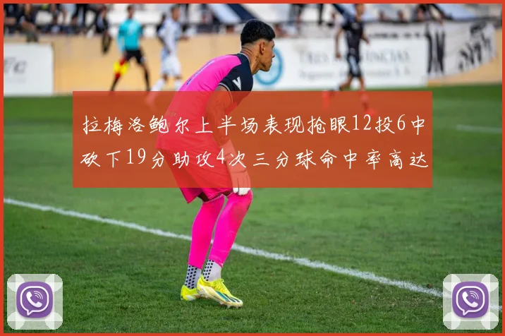 拉梅洛鲍尔上半场表现抢眼12投6中砍下19分助攻4次三分球命中率高达50