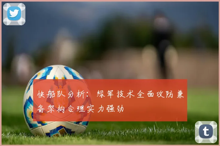 快船队分析：绿军技术全面攻防兼备架构合理实力强劲