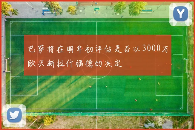 巴萨将在明年初评估是否以3000万欧买断拉什福德的决定