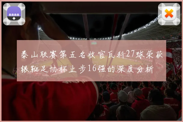 泰山联赛第五名收官瓦科27球荣获银靴足协杯止步16强的深度分析