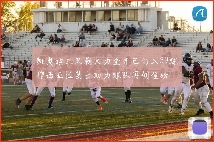 凯奥迪三叉戟火力全开已打入59球穆西亚拉复出助力球队再创佳绩