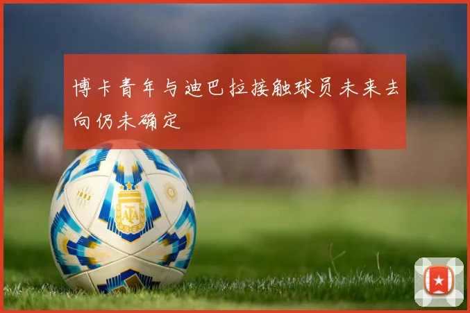 博卡青年与迪巴拉接触球员未来去向仍未确定