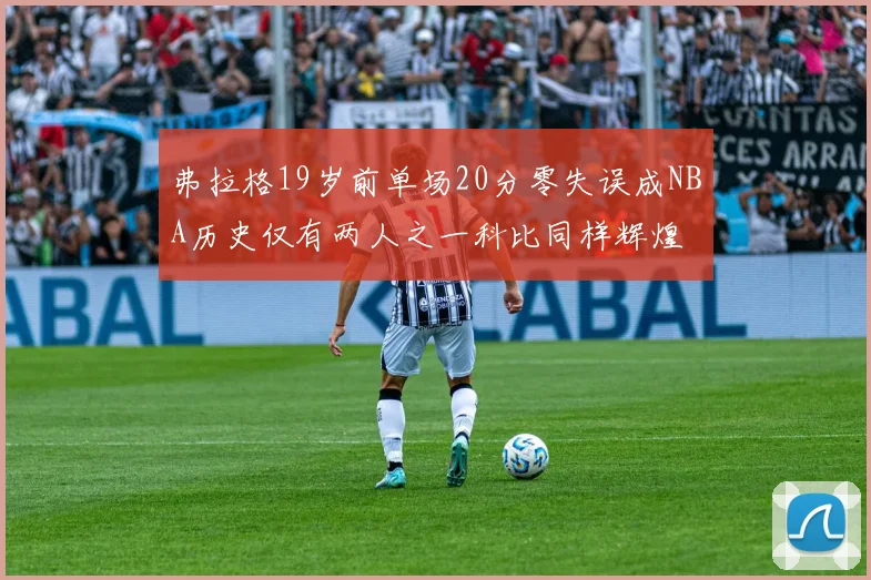 弗拉格19岁前单场20分零失误成NBA历史仅有两人之一科比同样辉煌