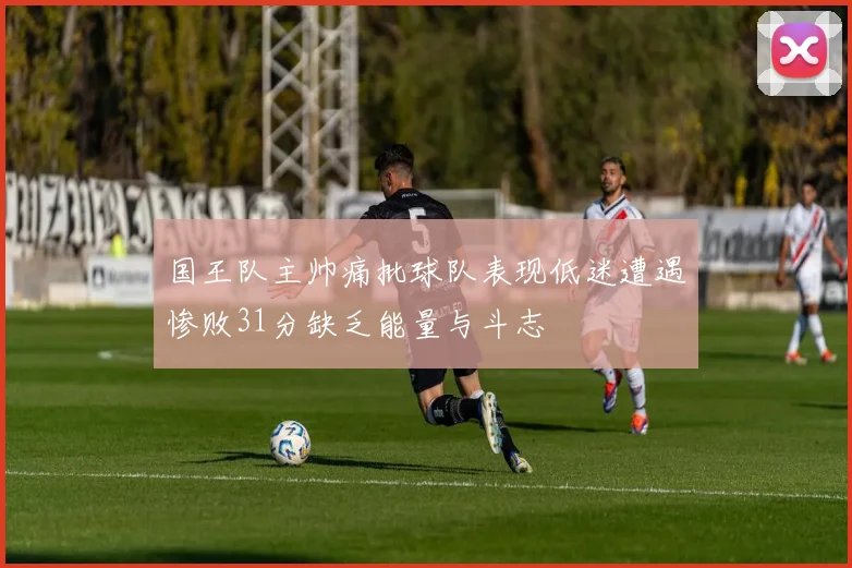 国王队主帅痛批球队表现低迷遭遇惨败31分缺乏能量与斗志