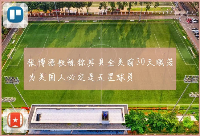 张博源教练称其具全美前30天赋若为美国人必定是五星球员