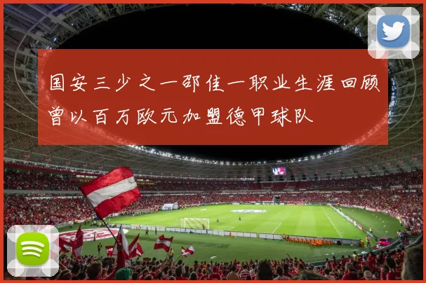 国安三少之一邵佳一职业生涯回顾曾以百万欧元加盟德甲球队