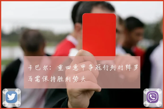 卡巴尔：重回意甲争冠行列对阵罗马需保持胜利势头