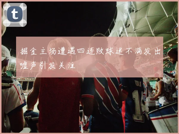 掘金主场遭遇四连败球迷不满发出嘘声引发关注