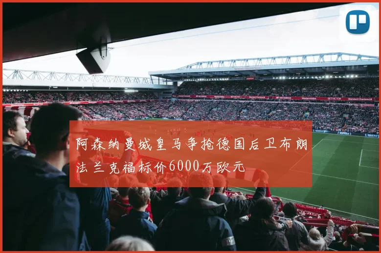 阿森纳曼城皇马争抢德国后卫布朗法兰克福标价6000万欧元