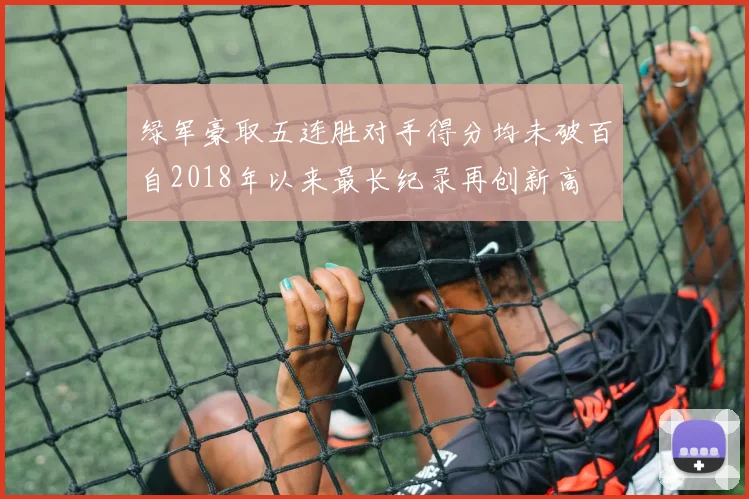 绿军豪取五连胜对手得分均未破百自2018年以来最长纪录再创新高