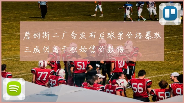 詹姆斯二广告发布后球票价格暴跌三成仍高于初始售价数倍